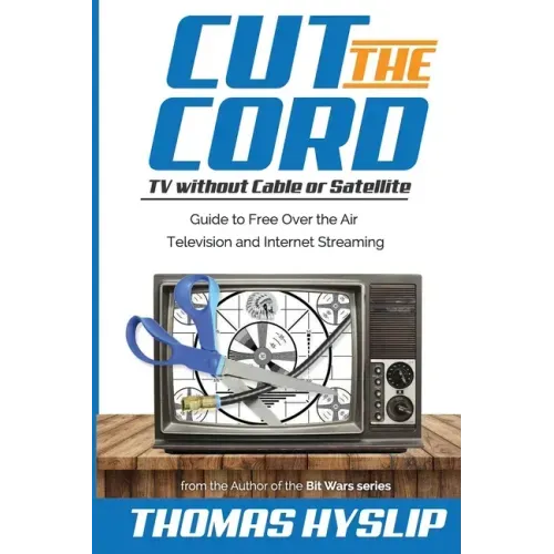 Cut the Cord: TV without Cable or Satellite: Guide to Free Over the Air Television and Internet Streaming