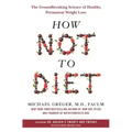 How Not to Diet: The Groundbreaking Science of Healthy, Permanent Weight Loss