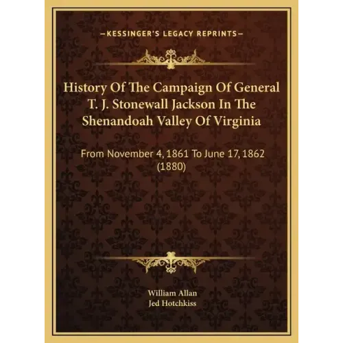 History Of The Campaign Of General T. J. Stonewall Jackson In The Shenandoah Valley Of Virginia: From November 4, 1861 To June 17, 1862 (1880)