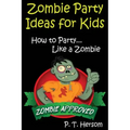 Zombie Party Ideas for Kids: How to Party Like a Zombie: Zombie Approved Kids Party Ideas for Kids Age 6 - 14