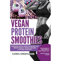 Vegan Protein Smoothies: Superfood Vegan Smoothie Recipes for Vibrant Health, Muscle Building & Optimal Nutrition