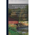 Bowen's Picture of Boston, or, The Citizen's and Stranger's Guide to the Metropolis of Massachusetts, and Its Environs