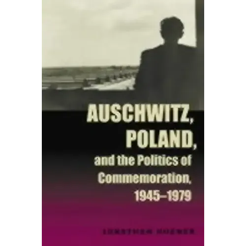 Auschwitz, Poland, and the Politics of Commemoration, 1945-1979