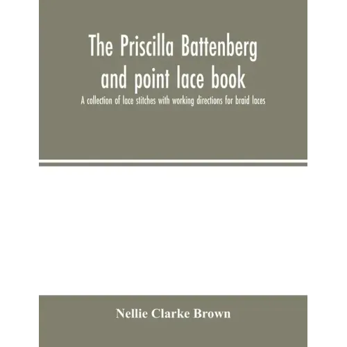 The Priscilla Battenberg and point lace book; a collection of lace stitches with working directions for braid laces
