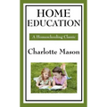 Home Education: Volume I of Charlotte Mason's Original Homeschooling Series