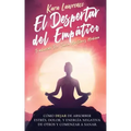 El Despertar Del Empático - Cómo Dejar de Absorber el Dolor, Estrés, Energía Negativa de Otros y Comenzar a Sanar: Una Guía de Supervivencia Para Prin