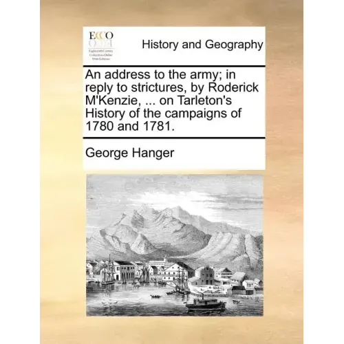 An Address to the Army; In Reply to Strictures, by Roderick M'Kenzie, ... on Tarleton's History of the Campaigns of 1780 and 1781.