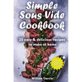 Simple Sous Vide Cookbook: 25 Easy & Delicious Recipes to Make at Home