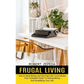 Frugal Living: Your Complete Guide To Saving Money And Simplifying Your Life (How to Save Money and Not Feel Like You're Broke)