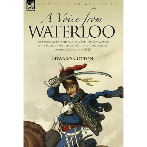 A Voice from Waterloo: the Personal Experiences of a British Cavalryman Who Became a Battlefield Guide and Authority on the Campaign of 1815