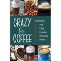 Crazy for Coffee: Crazy for Coffee - Recipes Featuring Hot Drinks, Iced Cold Coffee, Liqueur Favorites, Sweet Desserts and More!