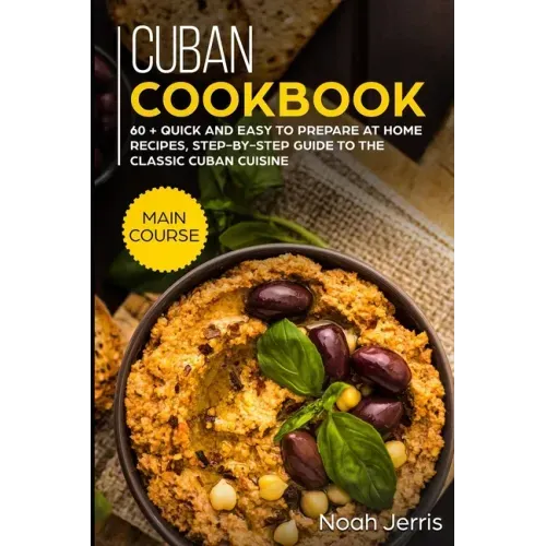 Cuban Cookbook: MAIN COURSE - 60 + Quick and easy to prepare at home recipes, step-by-step guide to the classic Cuban cuisine