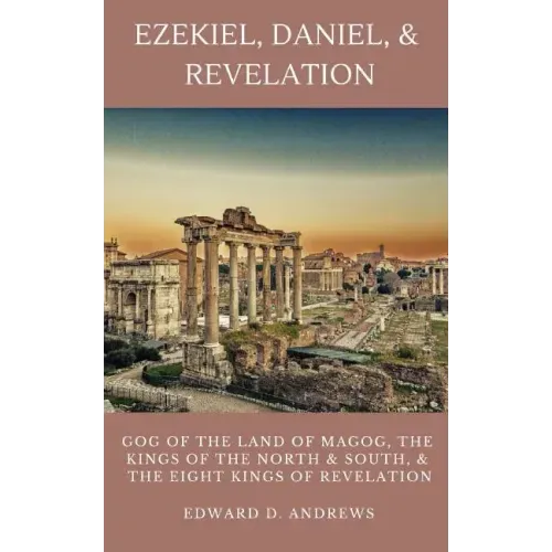 Ezekiel, Daniel, & Revelation: Gog of the Land of Magog, Kings of the North and South, & the Eight Kings of Revelation