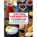 Sauces And Condiments Cookbook: 100 Recipes For Easy & Delicious Homemade Meals