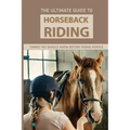 The Ultimate Guide To Horseback Riding: Things You Should Know Before Riding Horses: Horseback Riding Tips For Intermediate
