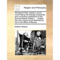 Wonders!!! Past, Present, and to Come! Being the Strange Prophecies, and Uncommon Predictions of the Famous Mother Shipton, ... Copied from the Origin