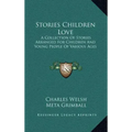 Stories Children Love: A Collection Of Stories Arranged For Children And Young People Of Various Ages