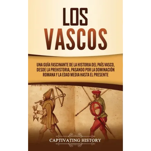 Los vascos: Una guía fascinante de la historia del País Vasco, desde la prehistoria, pasando por la dominación romana y la Edad Media hasta el present