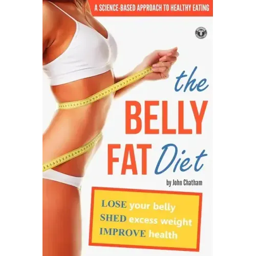 The Belly Fat Diet: Lose Your Belly, Shed Excess Weight, Improve Health