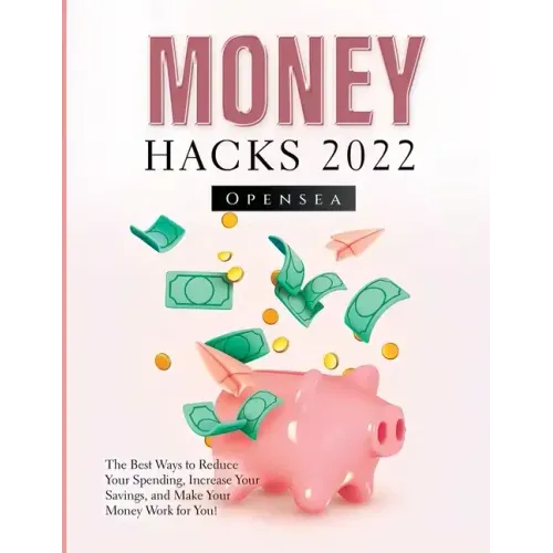 Money Hacks 2022: The Best Ways to Reduce Your Spending, Increase Your Savings, and Make Your Money Work for You!