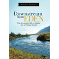 Downstream from Eden: The Amazing Gift of Water for a Thirsty World