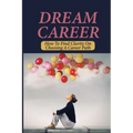 Dream Career: How To Find Clarity On Choosing A Career Path: Explore Dream Career