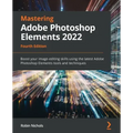 Mastering Adobe Photoshop Elements 2022 - Fourth Edition: Boost your image-editing skills using the latest Adobe Photoshop Elements tools and techniqu