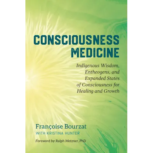 Consciousness Medicine: Indigenous Wisdom, Entheogens, and Expanded States of Consciousness for Healing and Growth