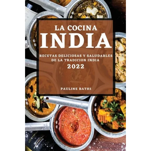 La Cocina India 2022: Recetas Deliciosas Y Saludables de la Tradicion India
