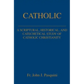 Catholic: A Scriptural, Historical, and Catechetical Study of Catholic Christianity