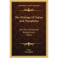 The Writings Of Tatian And Theophilus: And The Clementine Recognitions (1867)