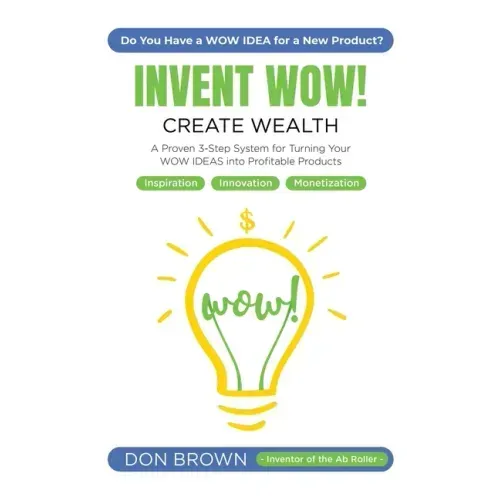Invent WOW: A Proven 3 Step System for Turning Your WOW IDEAS Into Profitable Products