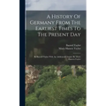 A History Of Germany From The Earliest Times To The Present Day: By Bayard Taylor With An Additional Chapter By Marie Hansen-taylor