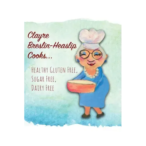 Clayre Breslin-Heaslip Cooks...: Healthy Gluten Free, Sugar Free, Dairy Free