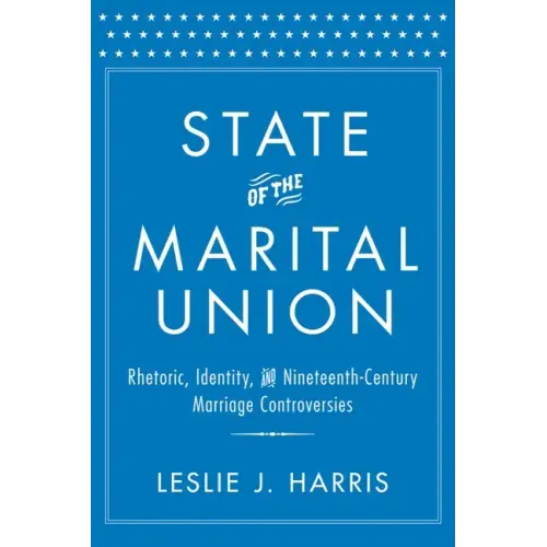 State of the Marital Union: Rhetoric, Identity, and Nineteenth-Century Marriage Controversies