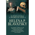 The Collected Supernatural and Weird Fiction of Helena P. Blavatsky: Ten Short Stories of the Strange and Unusual Including 'A Bewitched Life', 'An Un