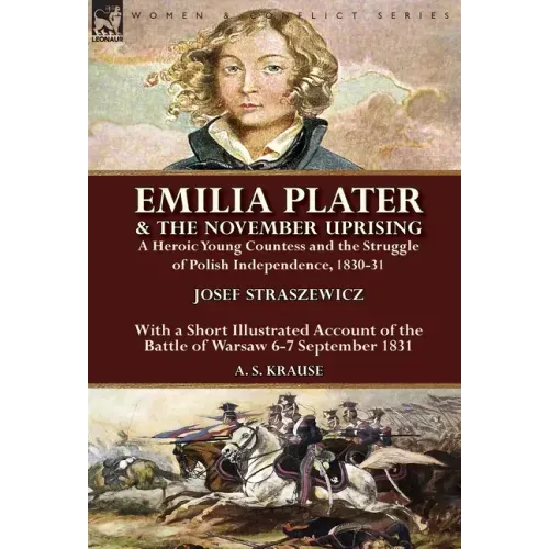Emilia Plater & the November Uprising: a Heroic Young Countess and the Struggle of Polish Independence, 1830-31, With a Short Illustrated Account of t