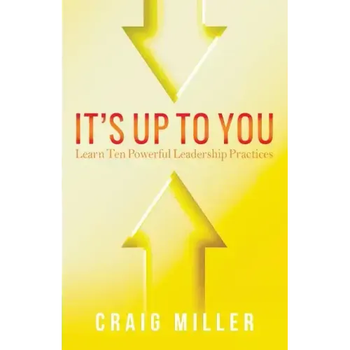 It's Up To You: Learn Ten Powerful Leadership Practices