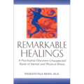 Remarkable Healings: A Psychiatrist Discovers Unsuspected Roots of Mental and Physical Illness