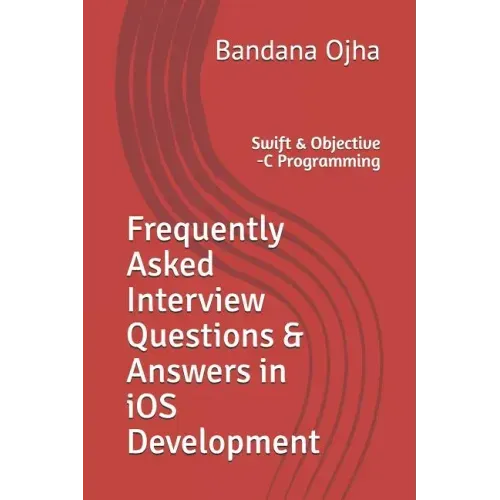 Frequently Asked Interview Questions & Answers in IOS Development: Swift & Objective -C Programming