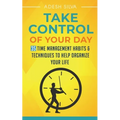 Take Control Of Your Day: 35 Time Management Habits & Techniques to Help Organize Your Life
