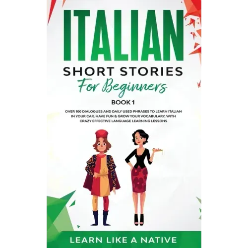 Italian Short Stories for Beginners Book 1: Over 100 Dialogues and Daily Used Phrases to Learn Italian in Your Car. Have Fun & Grow Your Vocabulary, w