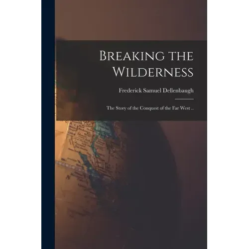 Breaking the Wilderness: the Story of the Conquest of the Far West ..