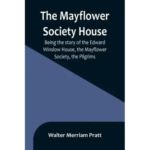 The Mayflower Society House; Being the story of the Edward Winslow House, the Mayflower Society, the Pilgrims
