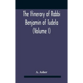 The Itinerary Of Rabbi Benjamin Of Tudela (Volume I) Text, Bibliography, And Translation
