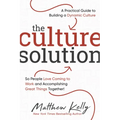 The Culture Solution: A Practical Guide to Building a Dynamic Culture So People Love Coming to Work and Accomplishing Great Things Together
