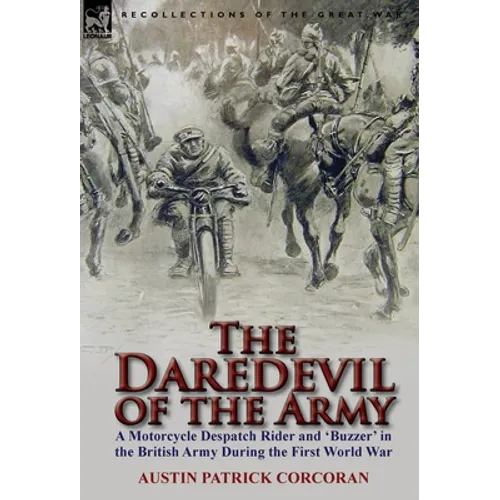 The Daredevil of the Army: A Motorcycle Despatch Rider and 'Buzzer' in the British Army During the First World War