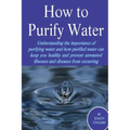 How to Purify Your Drinking Water: Understanding the Importance of Purifying Water and How Purified Water Can Keep You Healthy and Prevent Unwanted Il