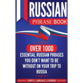 Russian Phrase Book: Over 1000 Essential Russian Phrases You Don't Want to Be Without on Your Trip to Russia