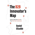 The B2B Innovator's Map: How to Get from Idea to Your First Ten Customers